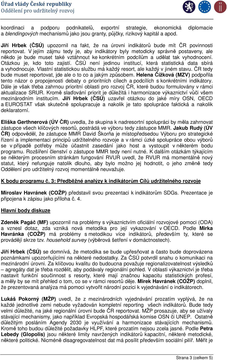 V jejím zájmu tedy je, aby indikátory byly metodicky správně postaveny, ale někdo je bude muset také vztáhnout ke konkrétním podcílům a udělat tak vyhodnocení. Otázkou je, kdo toto zajistí.