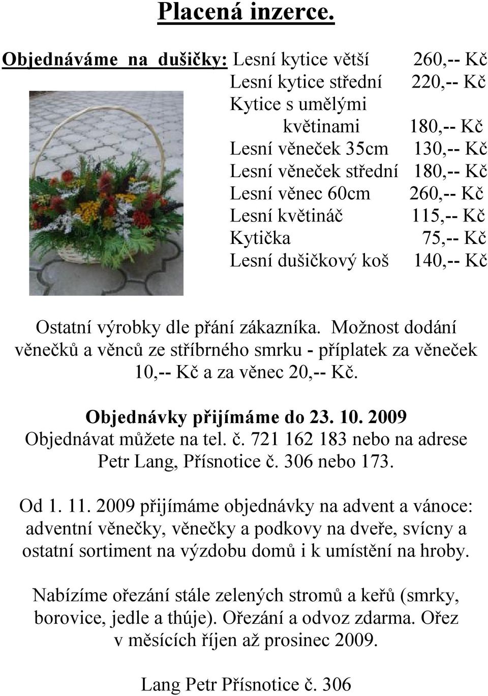 260,-- Kč Lesní květináč 115,-- Kč Kytička 75,-- Kč Lesní dušičkový koš 140,-- Kč Ostatní výrobky dle přání zákazníka.