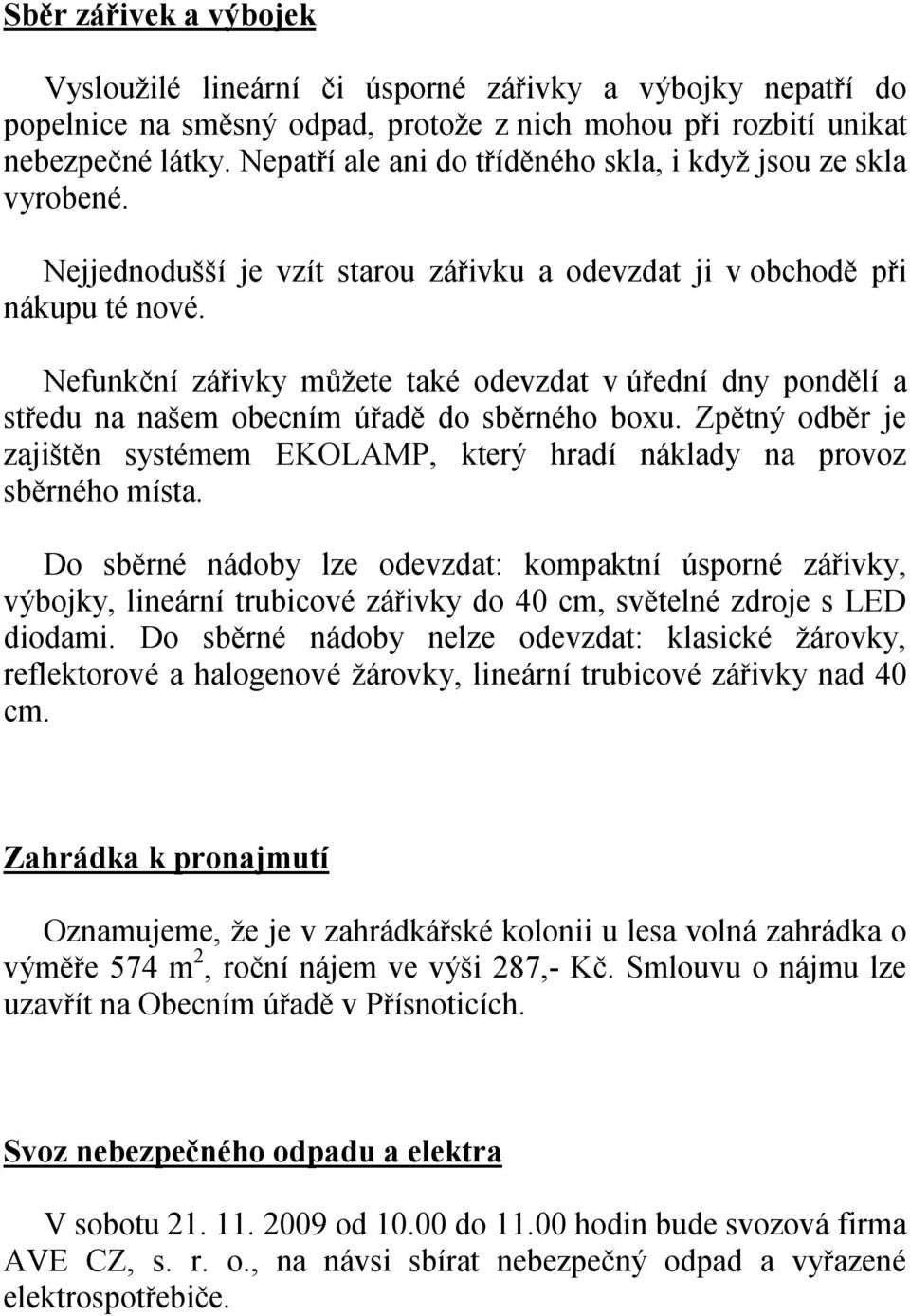 Nefunkční zářivky můžete také odevzdat v úřední dny pondělí a středu na našem obecním úřadě do sběrného boxu. Zpětný odběr je zajištěn systémem EKOLAMP, který hradí náklady na provoz sběrného místa.