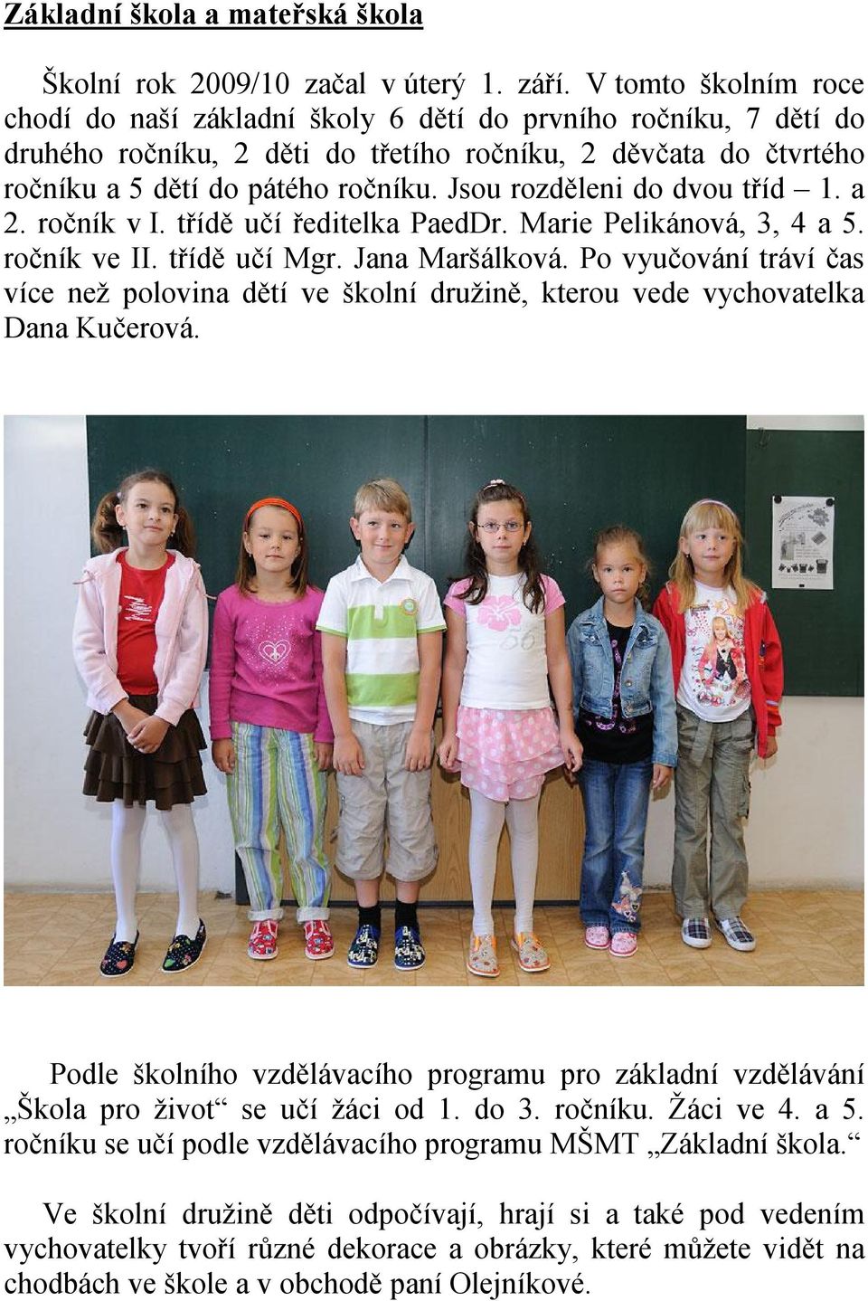 Jsou rozděleni do dvou tříd 1. a 2. ročník v I. třídě učí ředitelka PaedDr. Marie Pelikánová, 3, 4 a 5. ročník ve II. třídě učí Mgr. Jana Maršálková.