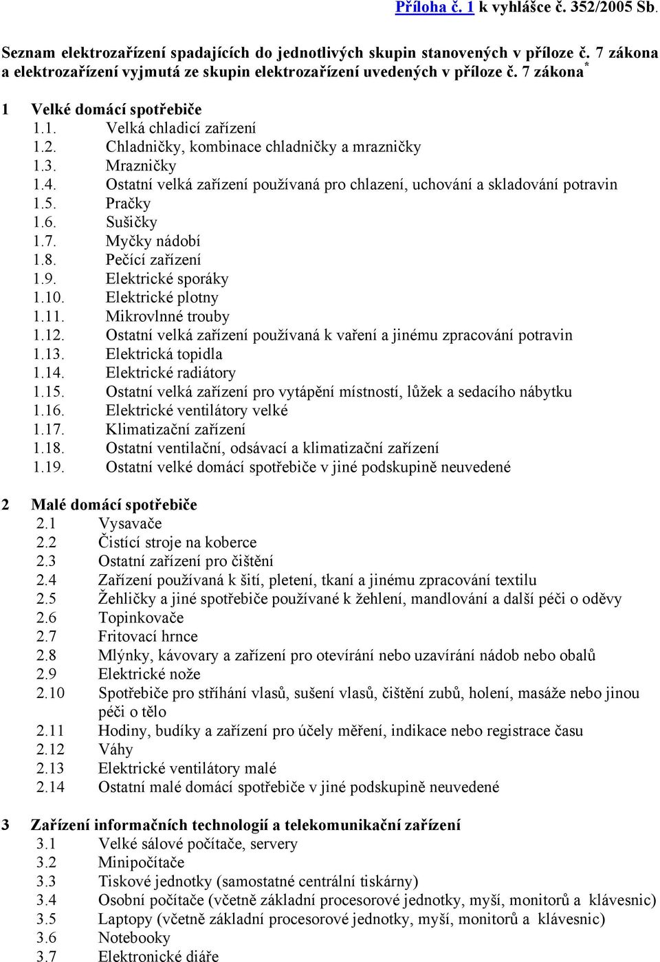 Chladničky, kombinace chladničky a mrazničky 1.3. Mrazničky 1.4. Ostatní velká zařízení používaná pro chlazení, uchování a skladování potravin 1.5. Pračky 1.6. Sušičky 1.7. Myčky nádobí 1.8.