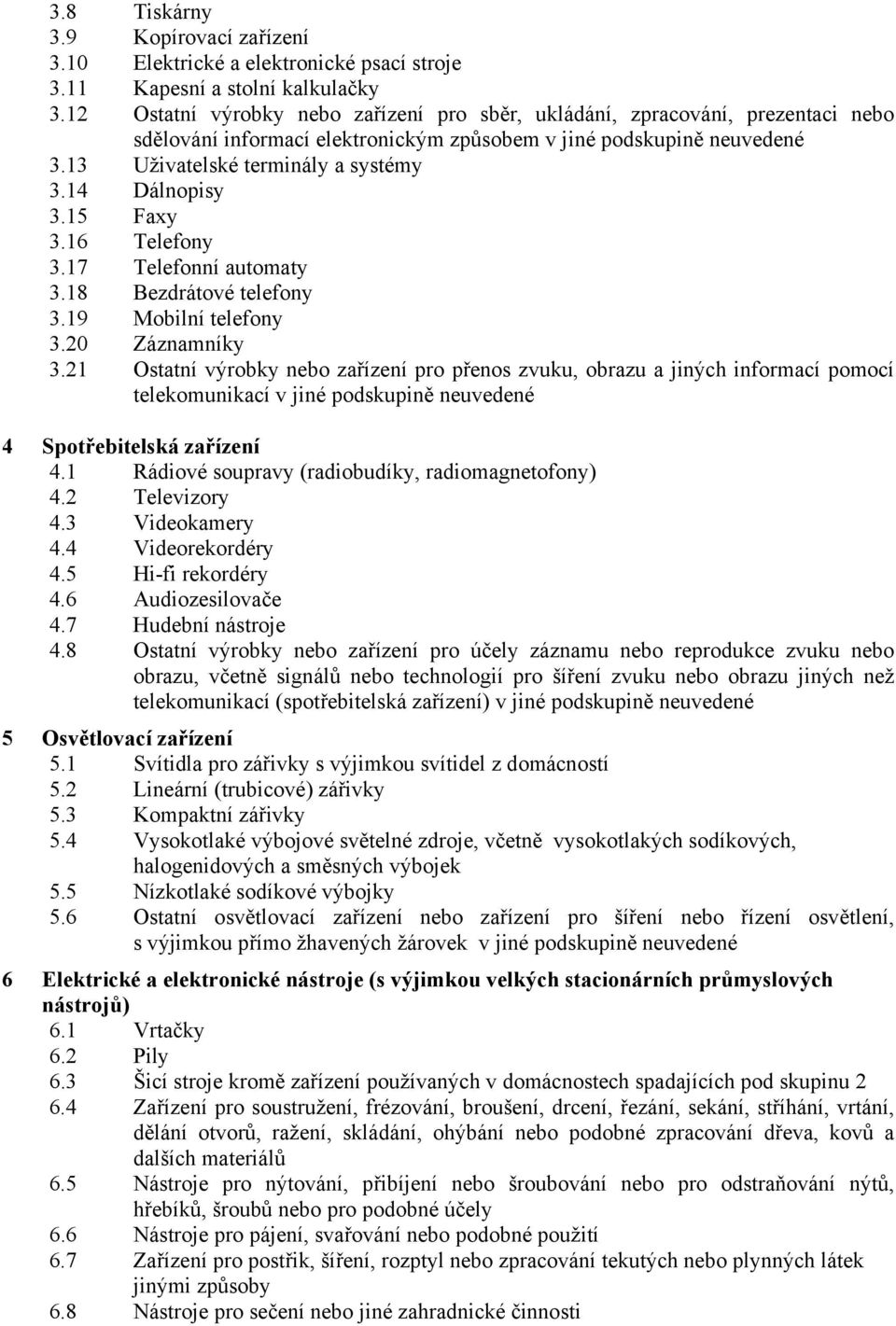 14 Dálnopisy 3.15 Faxy 3.16 Telefony 3.17 Telefonní automaty 3.18 Bezdrátové telefony 3.19 Mobilní telefony 3.20 Záznamníky 3.