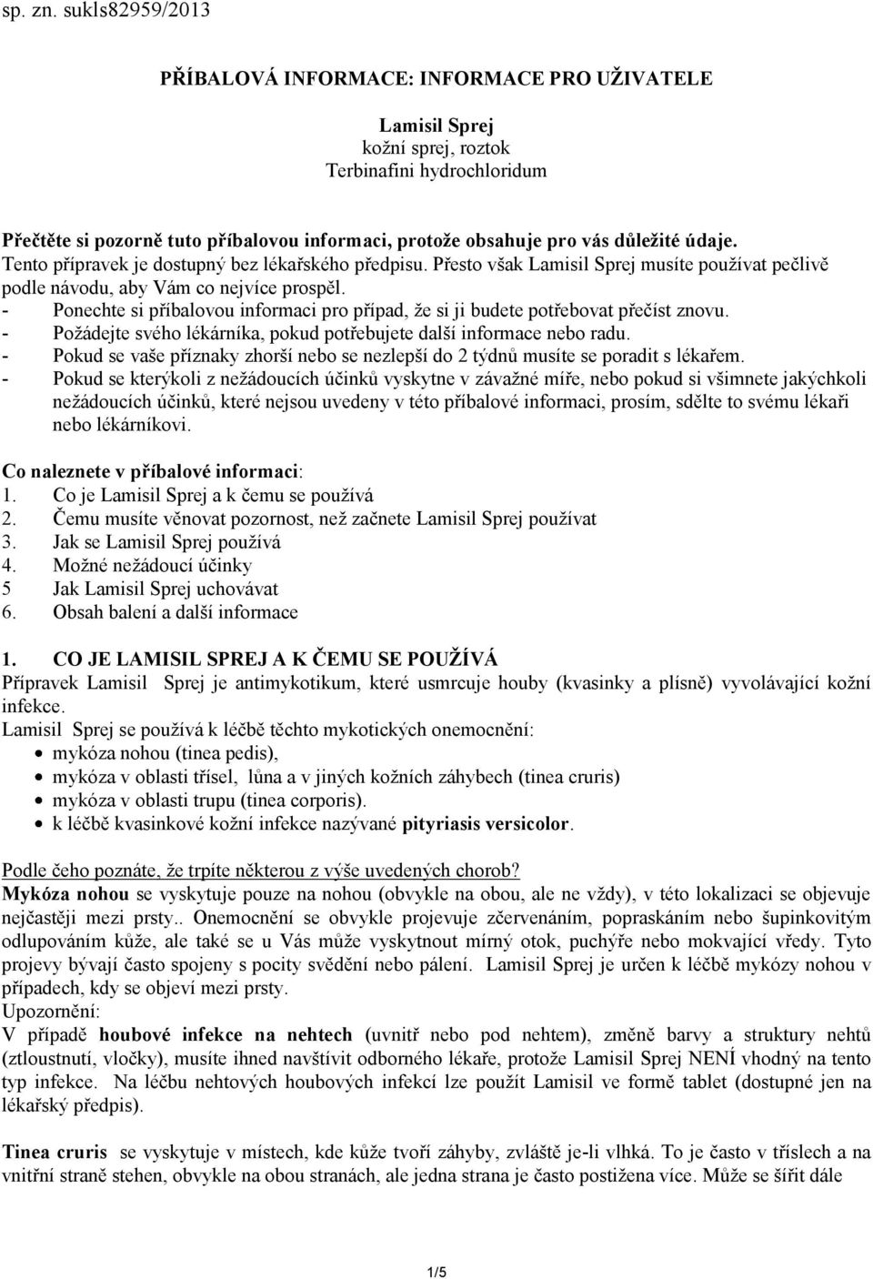 důležité údaje. Tento přípravek je dostupný bez lékařského předpisu. Přesto však Lamisil Sprej musíte používat pečlivě podle návodu, aby Vám co nejvíce prospěl.