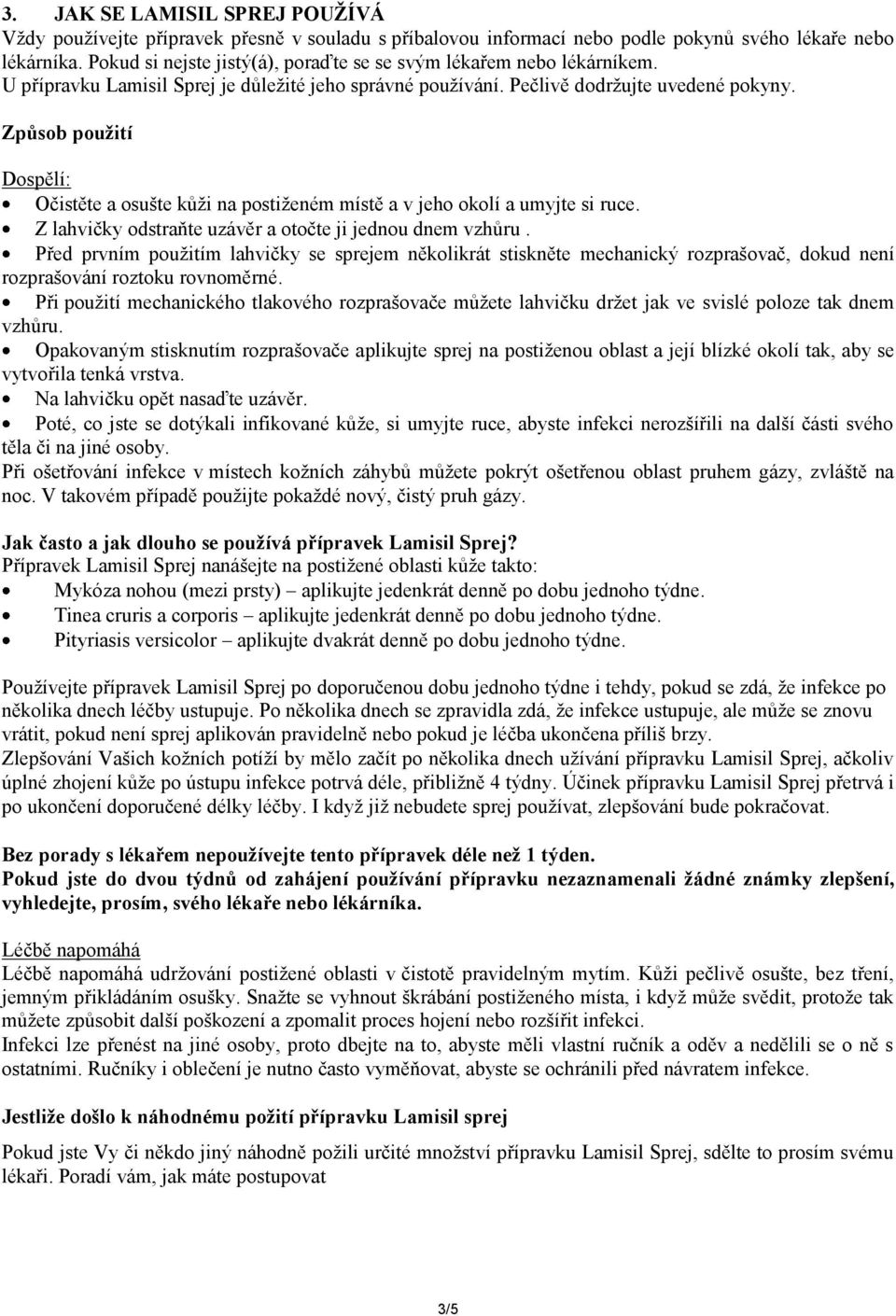 Způsob použití Dospělí: Očistěte a osušte kůži na postiženém místě a v jeho okolí a umyjte si ruce. Z lahvičky odstraňte uzávěr a otočte ji jednou dnem vzhůru.