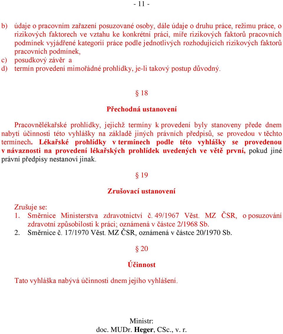 18 Přechodná ustanovení Pracovnělékařské prohlídky, jejichž termíny k provedení byly stanoveny přede dnem nabytí účinnosti této vyhlášky na základě jiných právních předpisů, se provedou v těchto