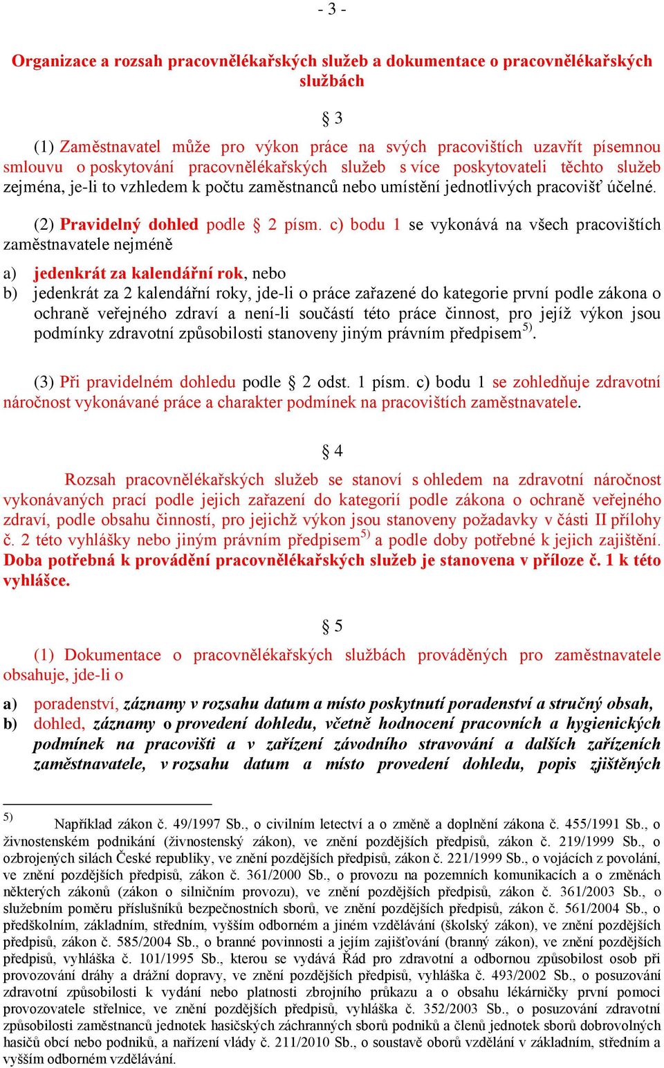 c) bodu 1 se vykonává na všech pracovištích zaměstnavatele nejméně a) jedenkrát za kalendářní rok, nebo b) jedenkrát za 2 kalendářní roky, jde-li o práce zařazené do kategorie první podle zákona o