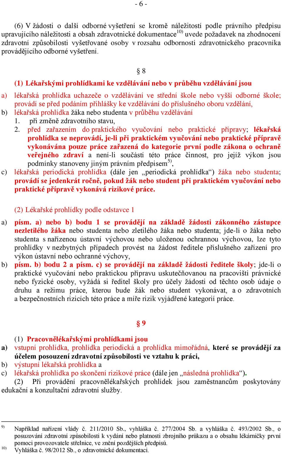 (1) Lékařskými prohlídkami ke vzdělávání nebo v průběhu vzdělávání jsou 8 a) lékařská prohlídka uchazeče o vzdělávání ve střední škole nebo vyšší odborné škole; provádí se před podáním přihlášky ke