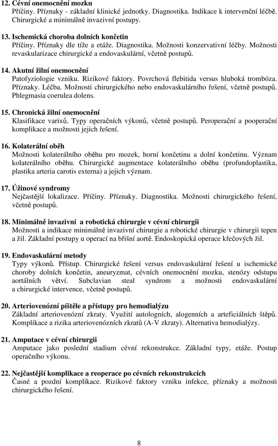 Akutní žilní onemocnění Patofyziologie vzniku. Rizikové faktory. Povrchová flebitida versus hluboká trombóza. Příznaky. Léčba. Možnosti chirurgického nebo endovaskulárního řešení, včetně postupů.