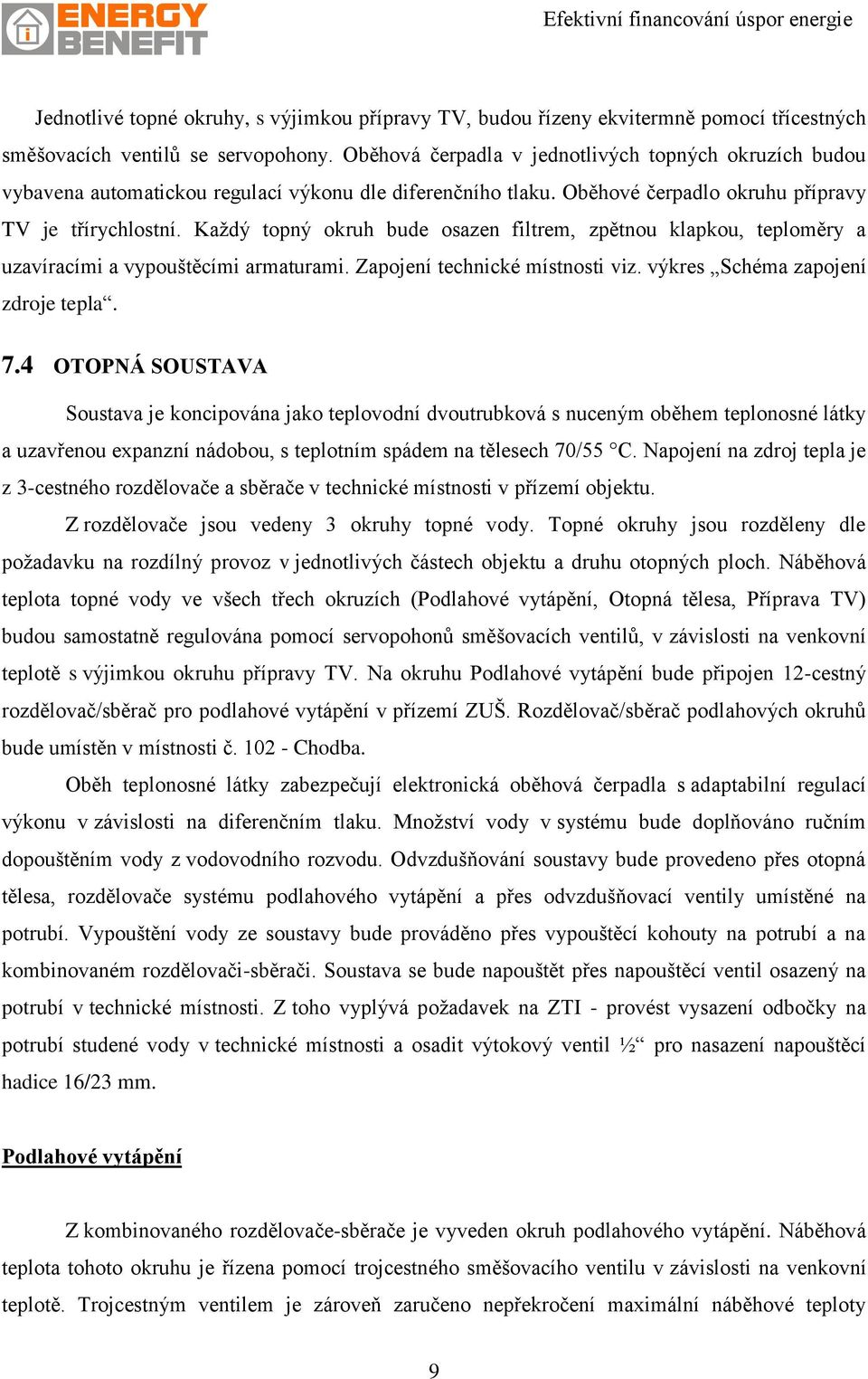 Každý topný okruh bude osazen filtrem, zpětnou klapkou, teploměry a uzavíracími a vypouštěcími armaturami. Zapojení technické místnosti viz. výkres Schéma zapojení zdroje tepla. 7.