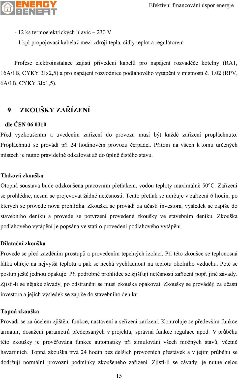 9 ZKOUŠKY ZAŘÍZENÍ dle ČSN 06 0310 Před vyzkoušením a uvedením zařízení do provozu musí být každé zařízení propláchnuto. Propláchnutí se provádí při 24 hodinovém provozu čerpadel.