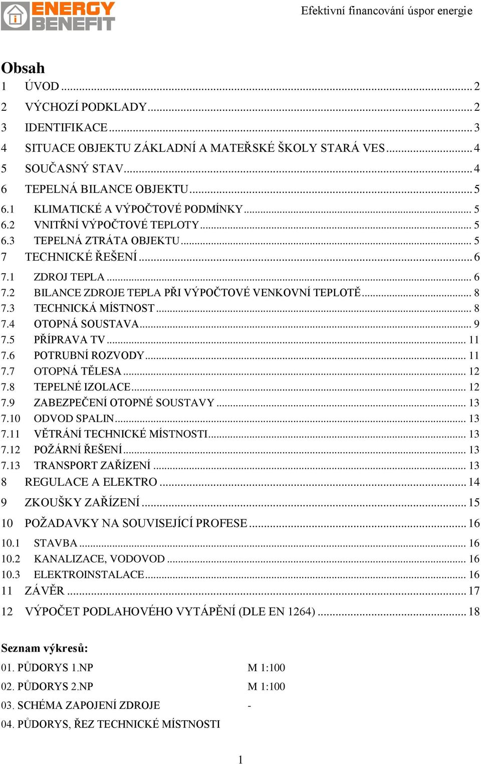 .. 8 7.3 TECHNICKÁ MÍSTNOST... 8 7.4 OTOPNÁ SOUSTAVA... 9 7.5 PŘÍPRAVA TV... 11 7.6 POTRUBNÍ ROZVODY... 11 7.7 OTOPNÁ TĚLESA... 12 7.8 TEPELNÉ IZOLACE... 12 7.9 ZABEZPEČENÍ OTOPNÉ SOUSTAVY... 13 7.