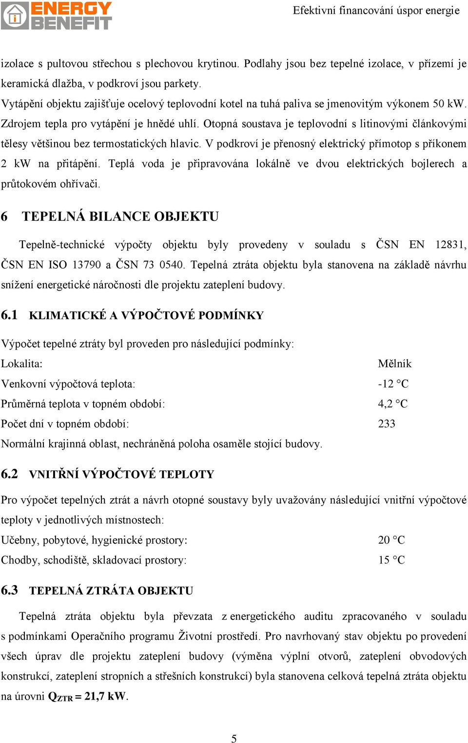 Otopná soustava je teplovodní s litinovými článkovými tělesy většinou bez termostatických hlavic. V podkroví je přenosný elektrický přímotop s příkonem 2 kw na přitápění.