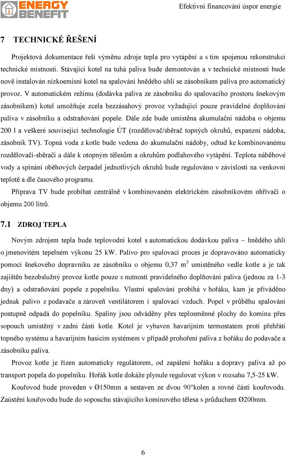 V automatickém režimu (dodávka paliva ze zásobníku do spalovacího prostoru šnekovým zásobníkem) kotel umožňuje zcela bezzásahový provoz vyžadující pouze pravidelné doplňování paliva v zásobníku a