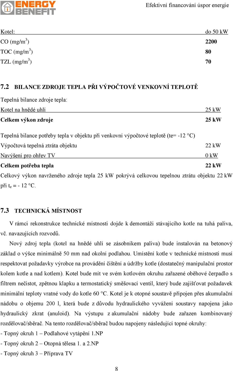 teplotě (te= -12 C) Výpočtová tepelná ztráta objektu 22 kw Navýšení pro ohřev TV 0 kw Celkem potřeba tepla 22 kw Celkový výkon navrženého zdroje tepla 25 kw pokrývá celkovou tepelnou ztrátu objektu