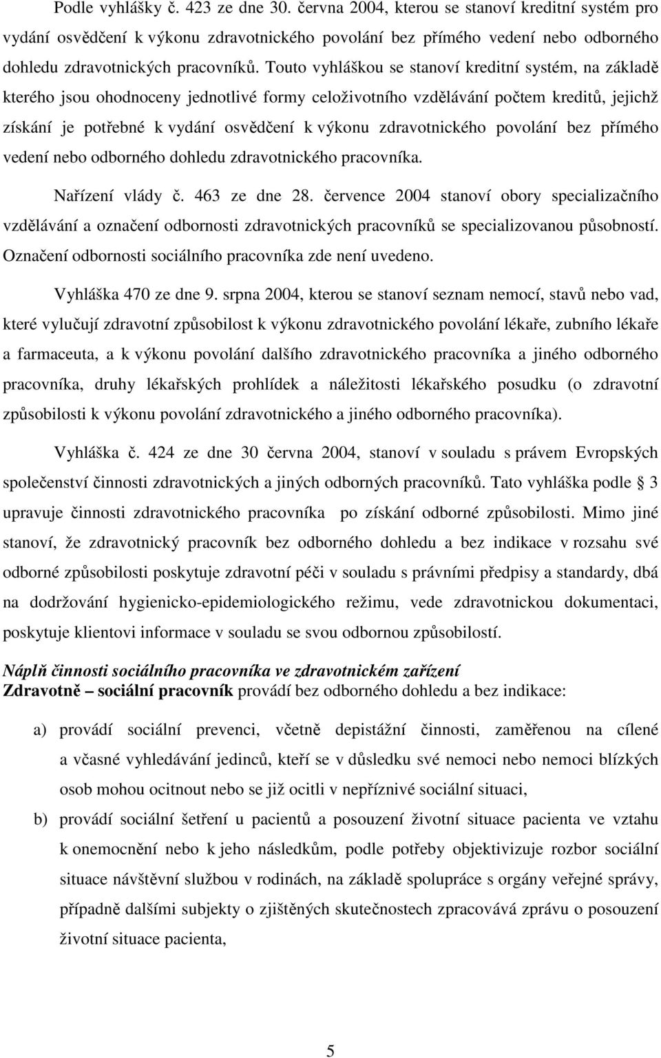 Touto vyhláškou se stanoví kreditní systém, na základě kterého jsou ohodnoceny jednotlivé formy celoživotního vzdělávání počtem kreditů, jejichž získání je potřebné k vydání osvědčení k výkonu