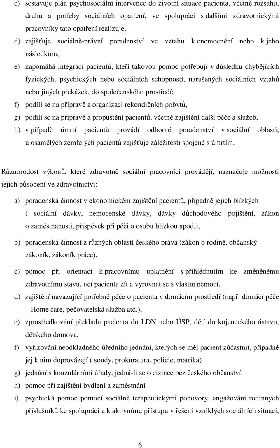 psychických nebo sociálních schopností, narušených sociálních vztahů nebo jiných překážek, do společenského prostředí; f) podílí se na přípravě a organizaci rekondičních pobytů, g) podílí se na