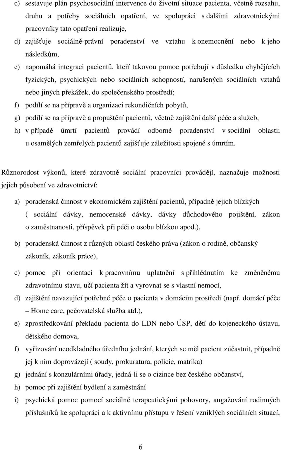 psychických nebo sociálních schopností, narušených sociálních vztahů nebo jiných překážek, do společenského prostředí; f) podílí se na přípravě a organizaci rekondičních pobytů, g) podílí se na