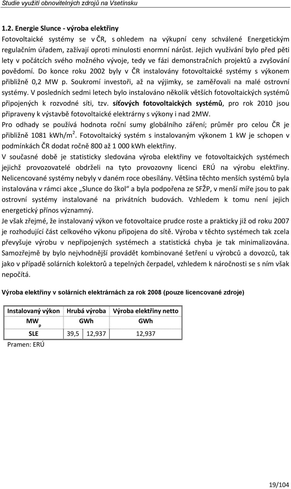 Do konce roku 2002 byly v ČR instalovány fotovoltaické systémy s výkonem přibližně 0,2 MW p. Soukromí investoři, až na výjimky, se zaměřovali na malé ostrovní systémy.