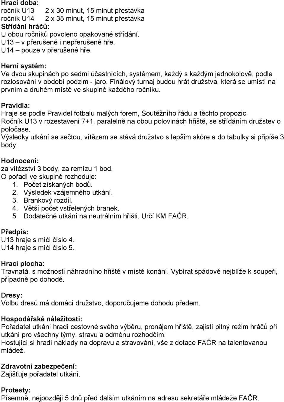 Finálový turnaj budou hrát družstva, která se umístí na prvním a druhém místě ve skupině každého ročníku. Pravidla: Hraje se podle Pravidel fotbalu malých forem, Soutěžního řádu a těchto propozic.