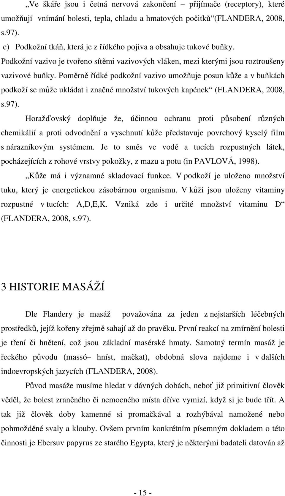 Poměrně řídké podkožní vazivo umožňuje posun kůže a v buňkách podkoží se může ukládat i značné množství tukových kapének (FLANDERA, 2008, s.97).