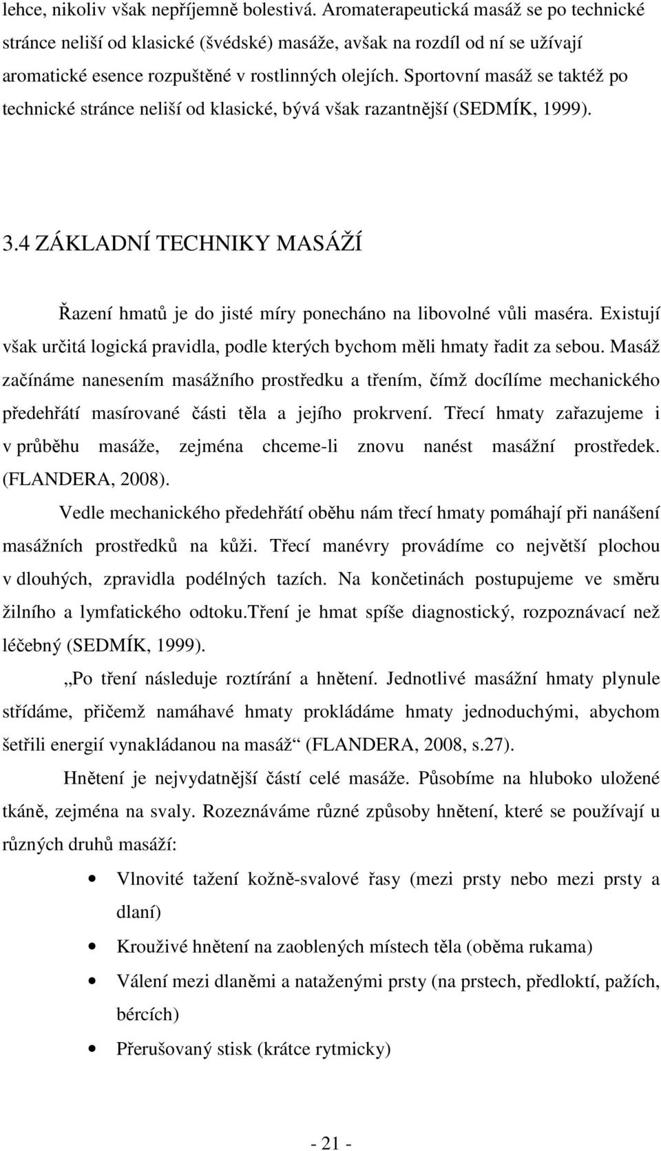 Sportovní masáž se taktéž po technické stránce neliší od klasické, bývá však razantnější (SEDMÍK, 1999). 3.4 ZÁKLADNÍ TECHNIKY MASÁŽÍ Řazení hmatů je do jisté míry ponecháno na libovolné vůli maséra.