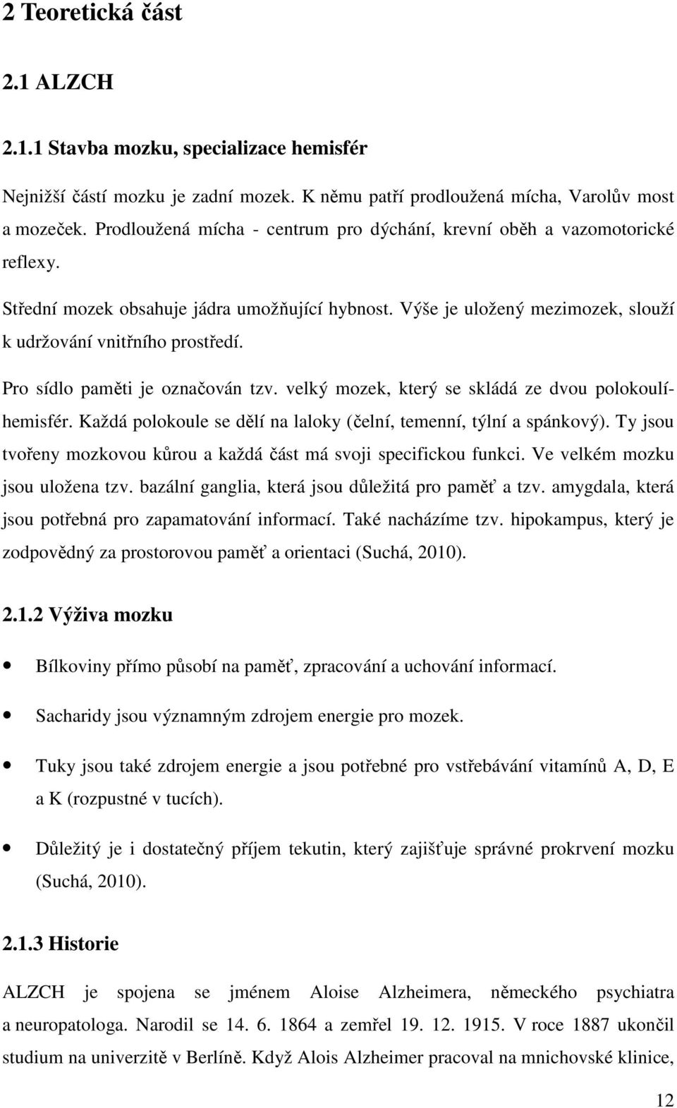 Pro sídlo paměti je označován tzv. velký mozek, který se skládá ze dvou polokoulíhemisfér. Každá polokoule se dělí na laloky (čelní, temenní, týlní a spánkový).