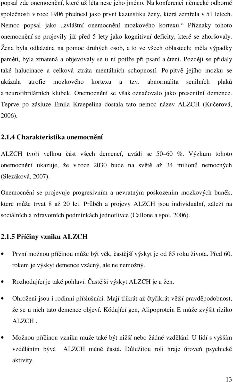 Žena byla odkázána na pomoc druhých osob, a to ve všech oblastech; měla výpadky paměti, byla zmatená a objevovaly se u ní potíže při psaní a čtení.
