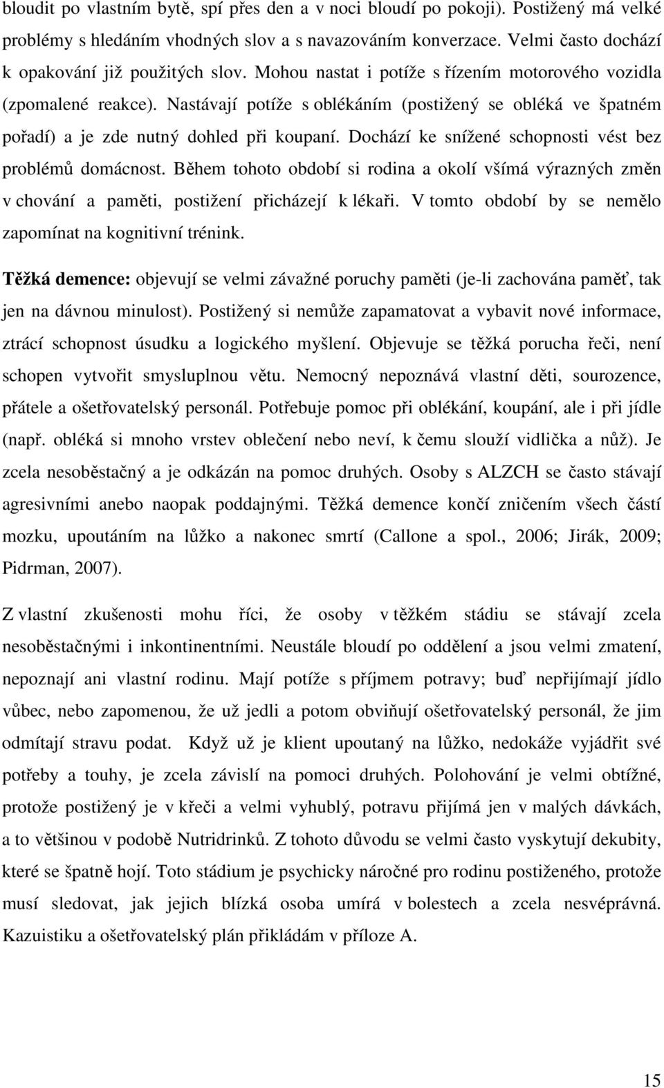 Dochází ke snížené schopnosti vést bez problémů domácnost. Během tohoto období si rodina a okolí všímá výrazných změn v chování a paměti, postižení přicházejí k lékaři.