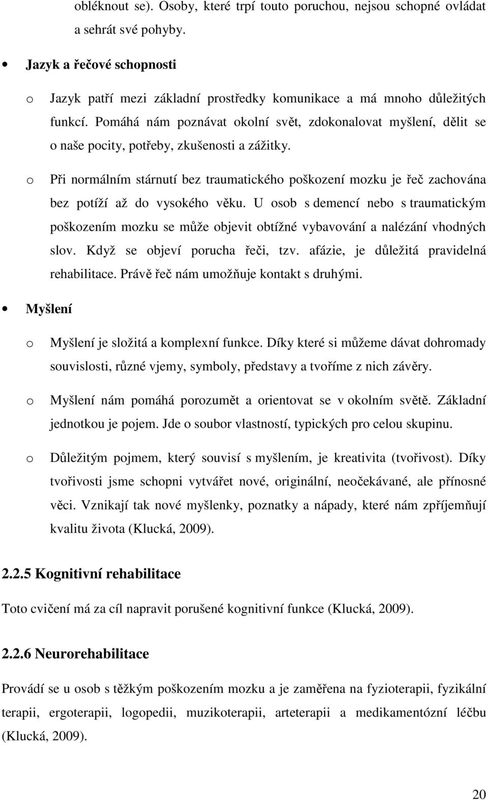 Při normálním stárnutí bez traumatického poškození mozku je řeč zachována bez potíží až do vysokého věku.