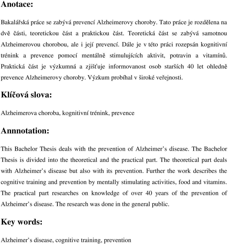 Praktická část je výzkumná a zjišťuje informovanost osob starších 40 let ohledně prevence Alzheimerovy choroby. Výzkum probíhal v široké veřejnosti.