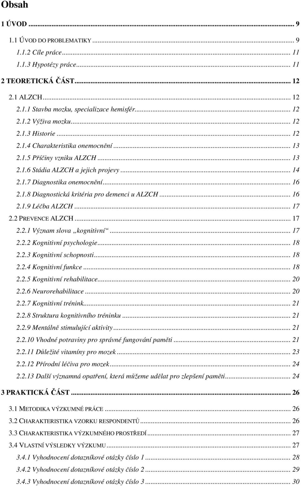 .. 16 2.1.9 Léčba ALZCH... 17 2.2 PREVENCE ALZCH... 17 2.2.1 Význam slova kognitivní... 17 2.2.2 Kognitivní psychologie... 18 2.2.3 Kognitivní schopnosti... 18 2.2.4 Kognitivní funkce... 18 2.2.5 Kognitivní rehabilitace.