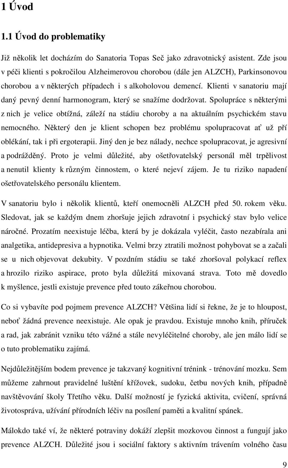 Klienti v sanatoriu mají daný pevný denní harmonogram, který se snažíme dodržovat. Spolupráce s některými z nich je velice obtížná, záleží na stádiu choroby a na aktuálním psychickém stavu nemocného.