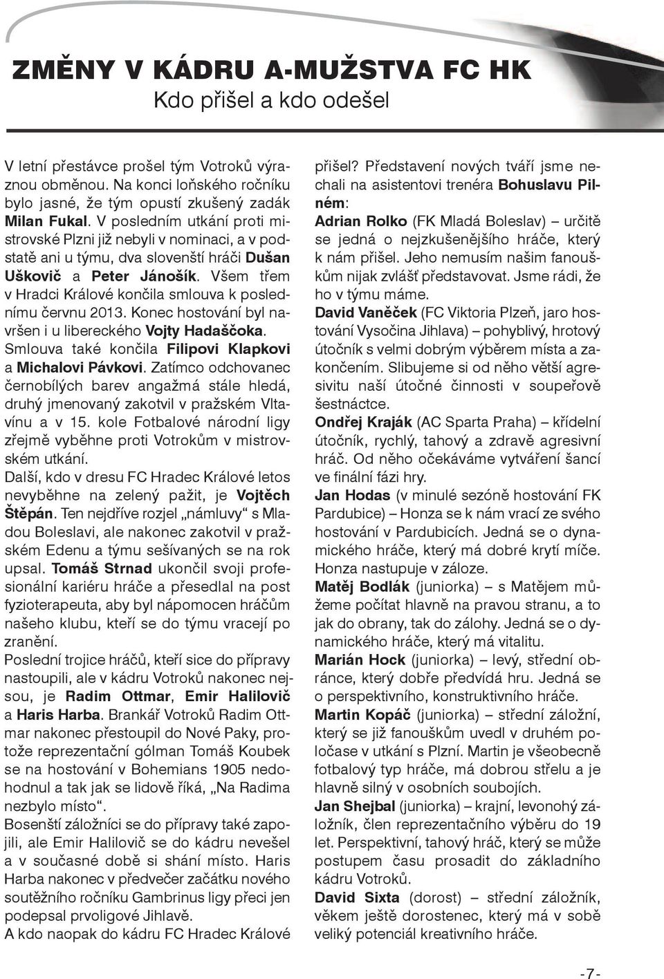 Všem třem v Hradci Králové končila smlouva k poslednímu červnu 2013. Konec hostování byl navršen i u libereckého Vojty Hadaščoka. Smlouva také končila Filipovi Klapkovi a Michalovi Pávkovi.