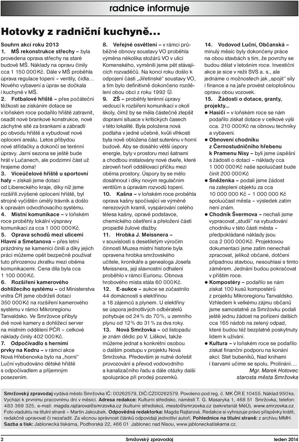 Fotbalové hřiště přes počáteční těžkosti se získáním dotace se v loňském roce podařilo hřiště zatravnit, osadit nové brankové konstrukce, nové záchytné sítě za brankami a zábradlí po obvodu hřiště a