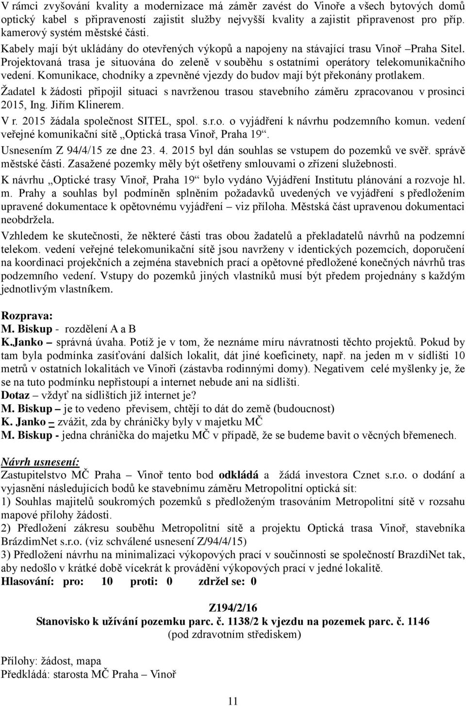 Projektovaná trasa je situována do zeleně v souběhu s ostatními operátory telekomunikačního vedení. Komunikace, chodníky a zpevněné vjezdy do budov mají být překonány protlakem.