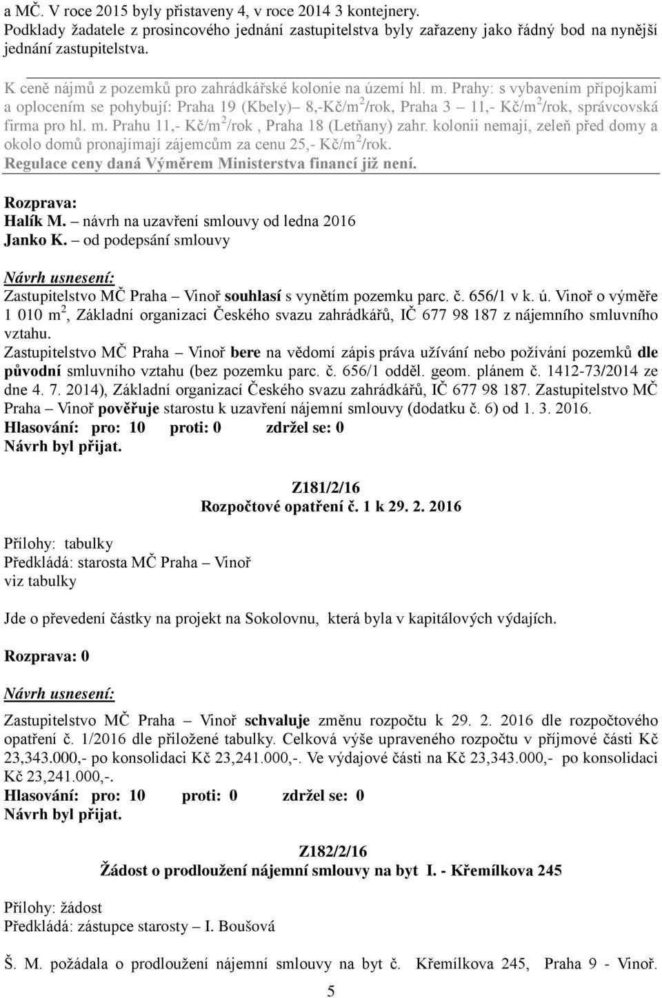Prahy: s vybavením přípojkami a oplocením se pohybují: Praha 19 (Kbely) 8,-Kč/m 2 /rok, Praha 3 11,- Kč/m 2 /rok, správcovská firma pro hl. m. Prahu 11,- Kč/m 2 /rok, Praha 18 (Letňany) zahr.