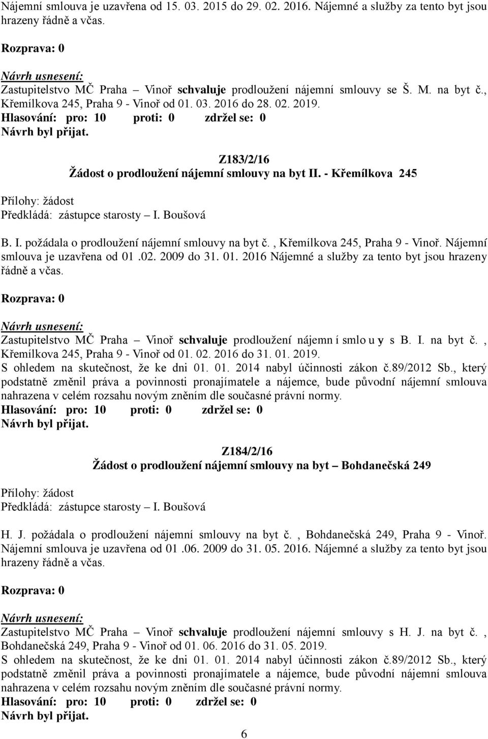 I. požádala o prodloužení nájemní smlouvy na byt č., Křemílkova 245, Praha 9 - Vinoř. Nájemní smlouva je uzavřena od 01.02. 2009 do 31. 01. 2016 Nájemné a služby za tento byt jsou hrazeny řádně a včas.