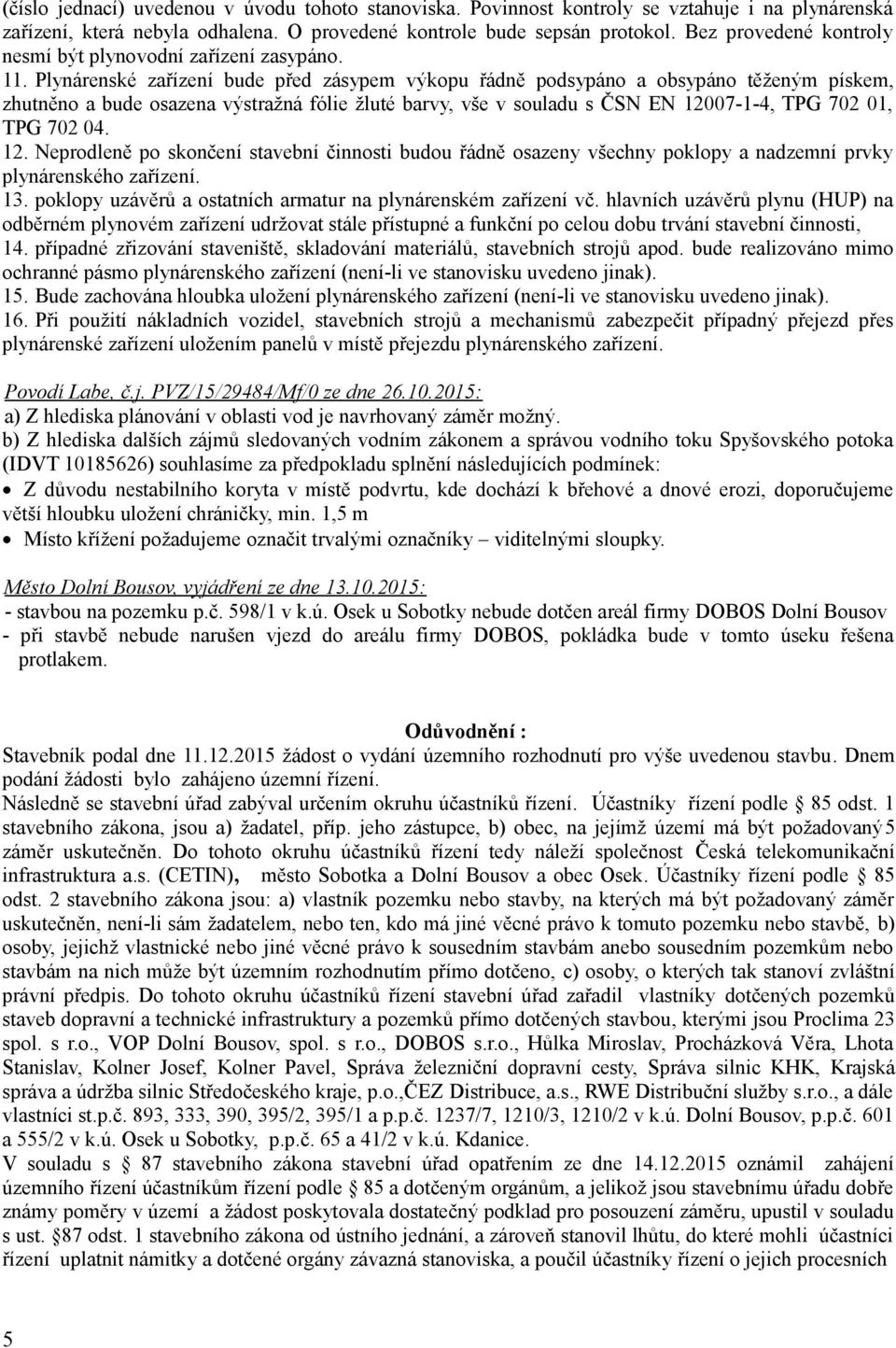 Plynárenské zařízení bude před zásypem výkopu řádně podsypáno a obsypáno těženým pískem, zhutněno a bude osazena výstražná fólie žluté barvy, vše v souladu s ČSN EN 12007-1-4, TPG 702 01, TPG 702 04.