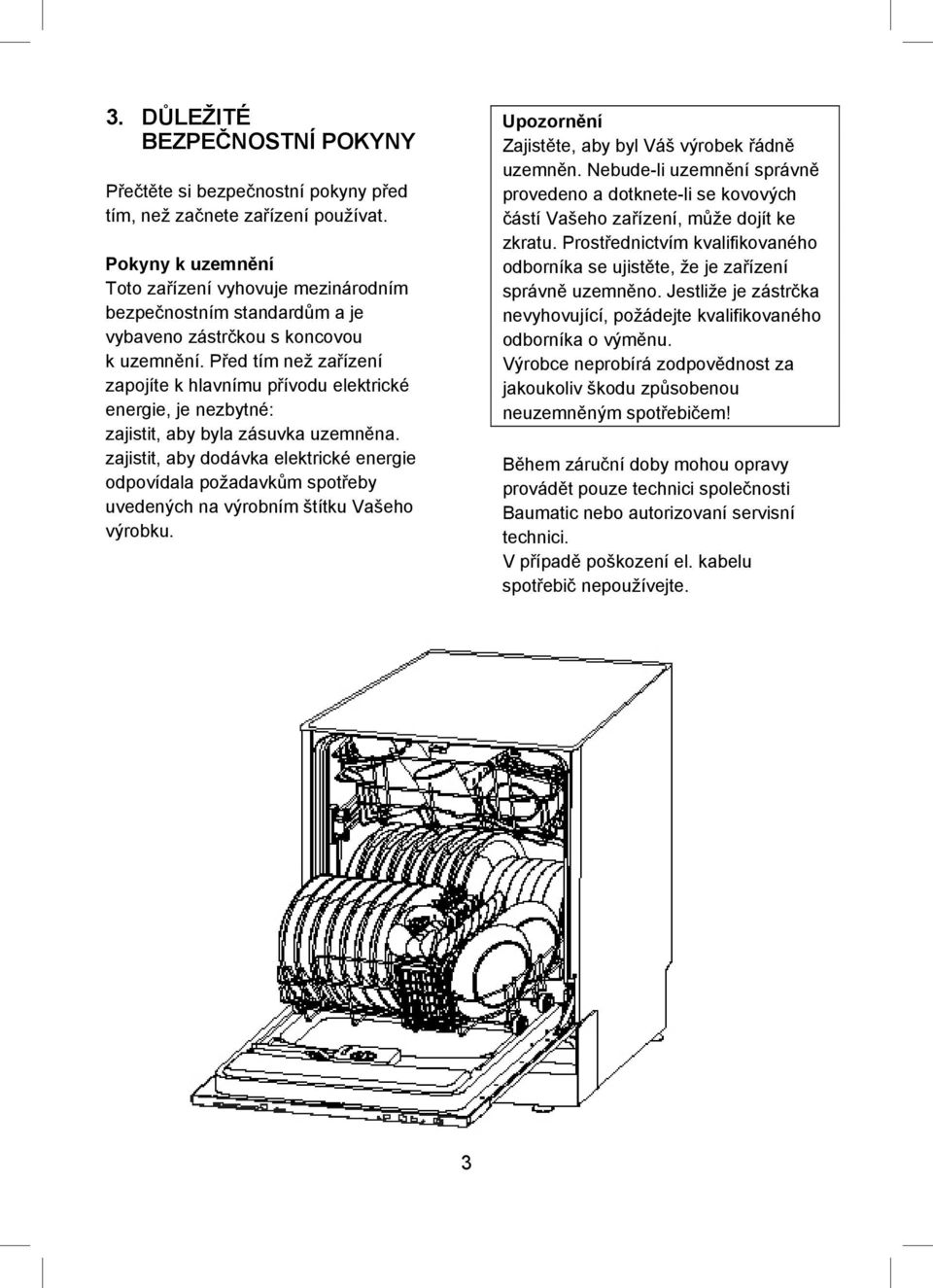 P ed tím než za ízení zapojíte k hlavnímu p ívodu elektrické energie, je nezbytné: zajistit, aby byla zásuvka uzemn na.