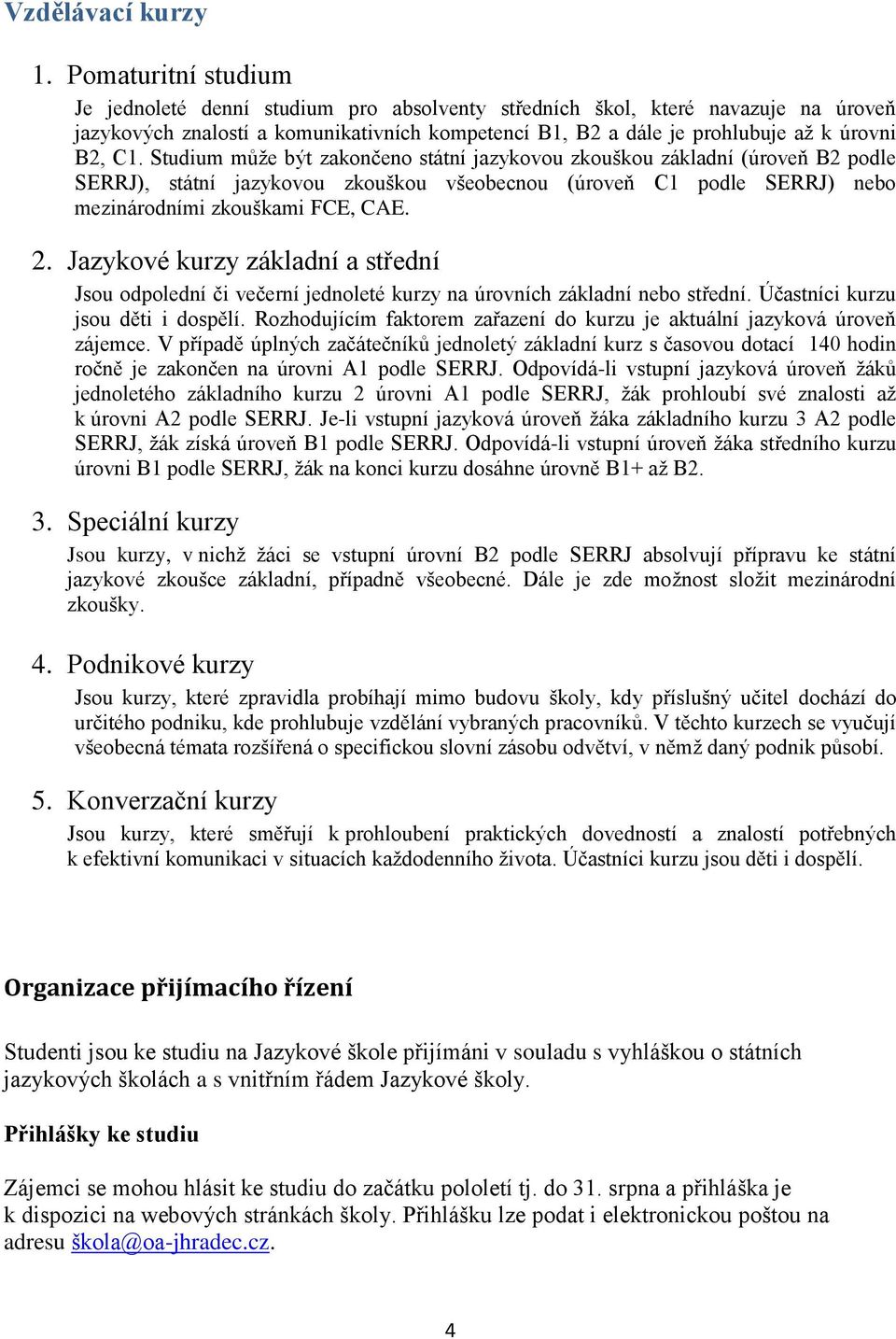 Studium může být zakončeno státní jazykovou zkouškou základní (úroveň B2 podle SERRJ), státní jazykovou zkouškou všeobecnou (úroveň C1 podle SERRJ) nebo mezinárodními zkouškami FCE, CAE. 2.