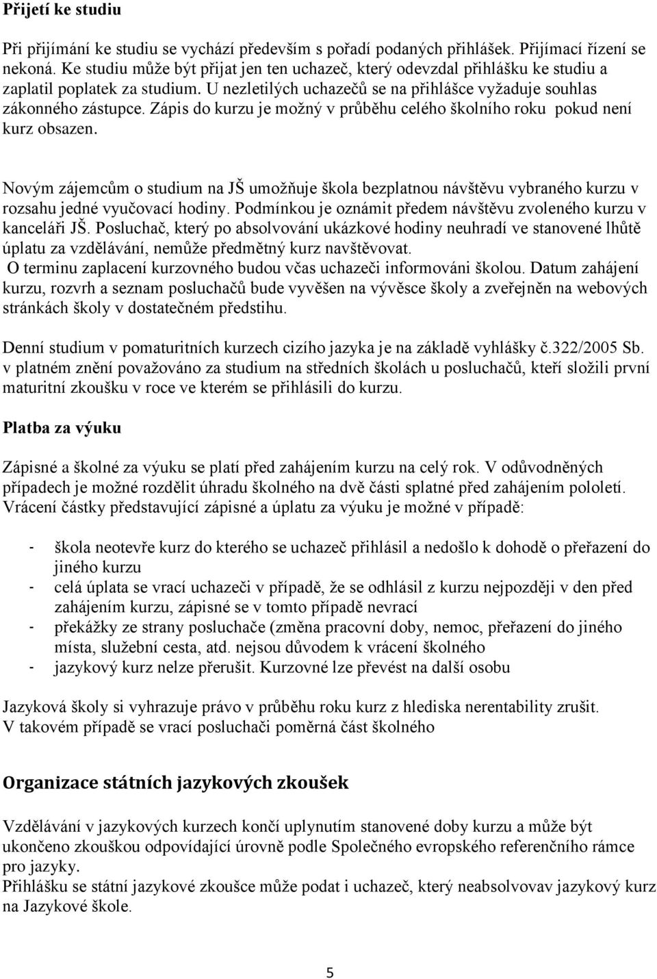 Zápis do kurzu je možný v průběhu celého školního roku pokud není kurz obsazen. Novým zájemcům o studium na JŠ umožňuje škola bezplatnou návštěvu vybraného kurzu v rozsahu jedné vyučovací hodiny.