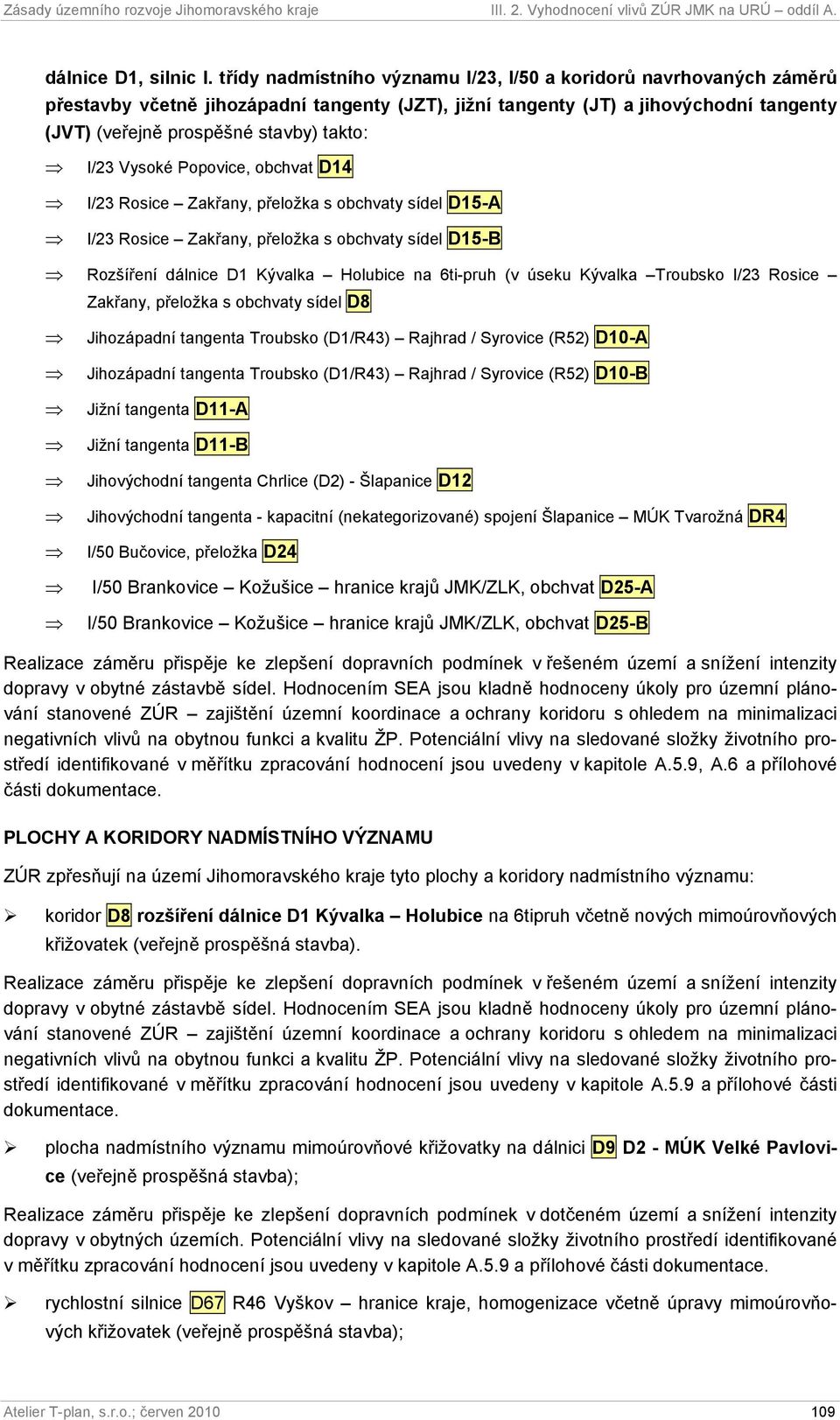 I/23 Vysoké Popovice, obchvat D14 I/23 Rosice Zakřany, přeložka s obchvaty sídel D15-A I/23 Rosice Zakřany, přeložka s obchvaty sídel D15-B Rozšíření dálnice D1 Kývalka Holubice na 6ti-pruh (v úseku