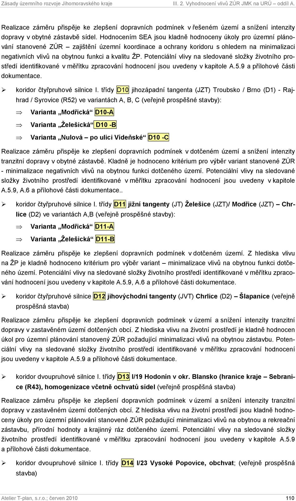 Potenciální vlivy na sledované složky životního prostředí identifikované v měřítku zpracování hodnocení jsou uvedeny v kapitole A.5.9 a přílohové části dokumentace. koridor čtyřpruhové silnice I.