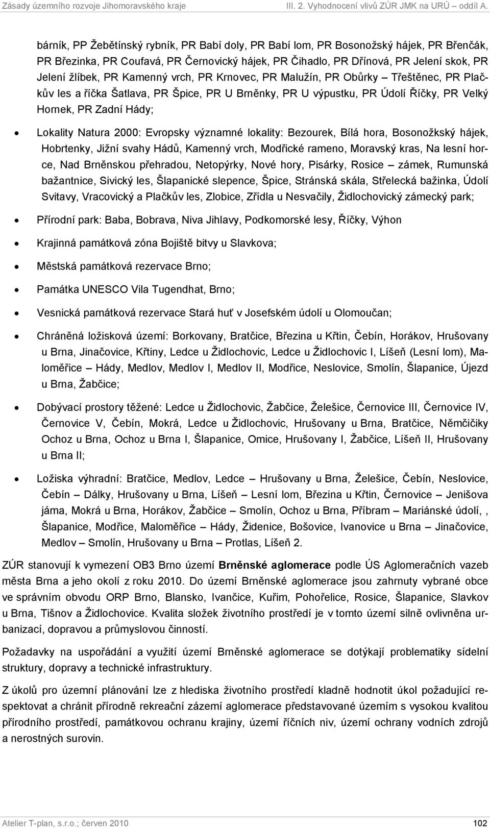 Evropsky významné lokality: Bezourek, Bílá hora, Bosonožkský hájek, Hobrtenky, Jižní svahy Hádů, Kamenný vrch, Modřické rameno, Moravský kras, Na lesní horce, Nad Brněnskou přehradou, Netopýrky, Nové