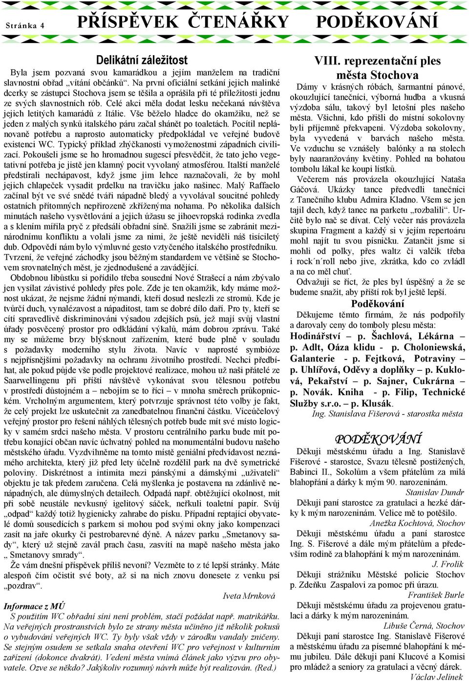 Celé akci měla dodat lesku nečekaná návštěva jejich letitých kamarádů z Itálie. Vše běželo hladce do okamžiku, než se jeden z malých synků italského páru začal shánět po toaletách.