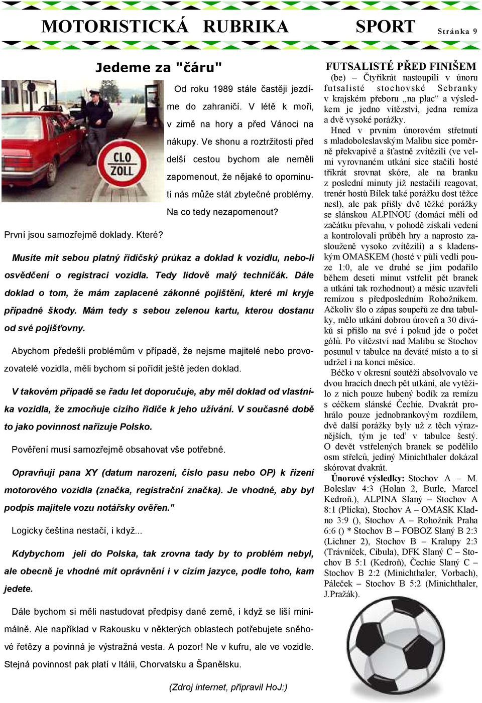Musíte mít sebou platný řidičský průkaz a doklad k vozidlu, nebo-li osvědčení o registraci vozidla. Tedy lidově malý techničák.