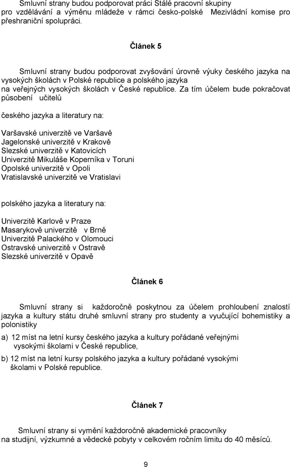 Za tím účelem bude pokračovat působení učitelů českého jazyka a literatury na: Varšavské univerzitě ve Varšavě Jagelonské univerzitě v Krakově Slezské univerzitě v Katovicích Univerzitě Mikuláše