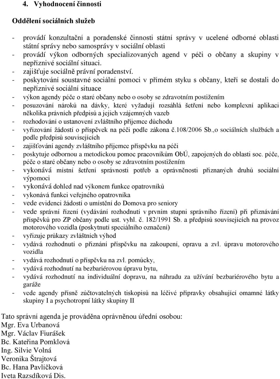 - poskytování soustavné sociální pomoci v přímém styku s občany, kteří se dostali do nepříznivé sociální situace - výkon agendy péče o staré občany nebo o osoby se zdravotním postižením - posuzování