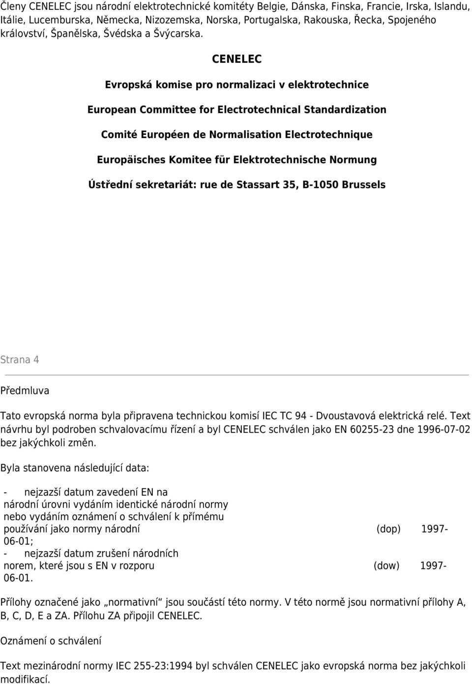 CENELEC Evropská komise pro normalizaci v elektrotechnice European Committee for Electrotechnical Standardization Comité Européen de Normalisation Electrotechnique Europäisches Komitee für