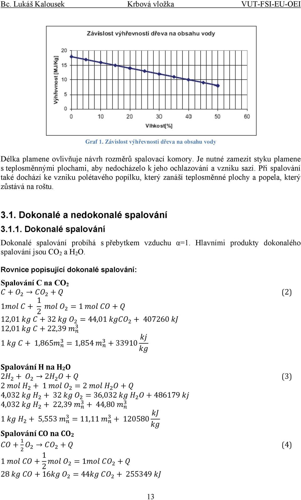 Při spalování také dochází ke vzniku polétavého popílku, který zanáší teplosměnné plochy a popela, který zůstává na roštu. 3.1.